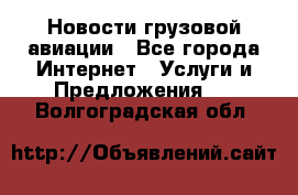 Новости грузовой авиации - Все города Интернет » Услуги и Предложения   . Волгоградская обл.